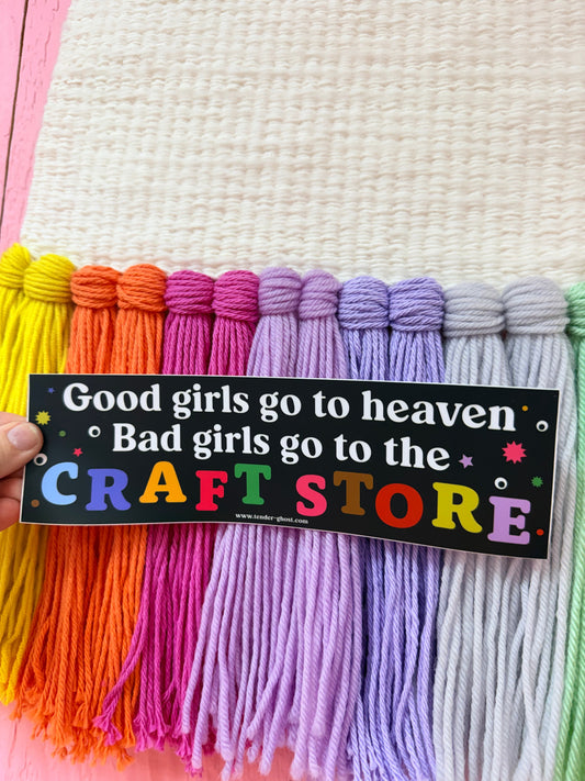 “Good girls go to Heaven bad girls go to the craft store”￼Bumper Sticker