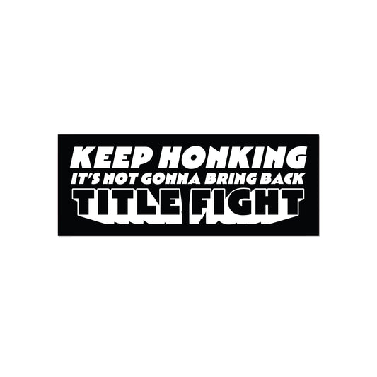 Keep Honking It's Not Gonna Bring Back Title Fight Bumper Sticker