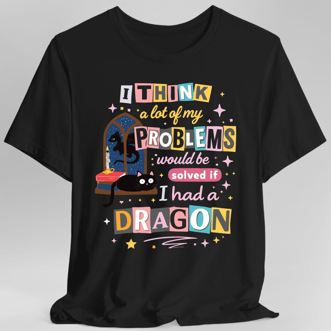 A Lot Of My Problems Would Be Solved If I Had A Dragon T-Shirt
