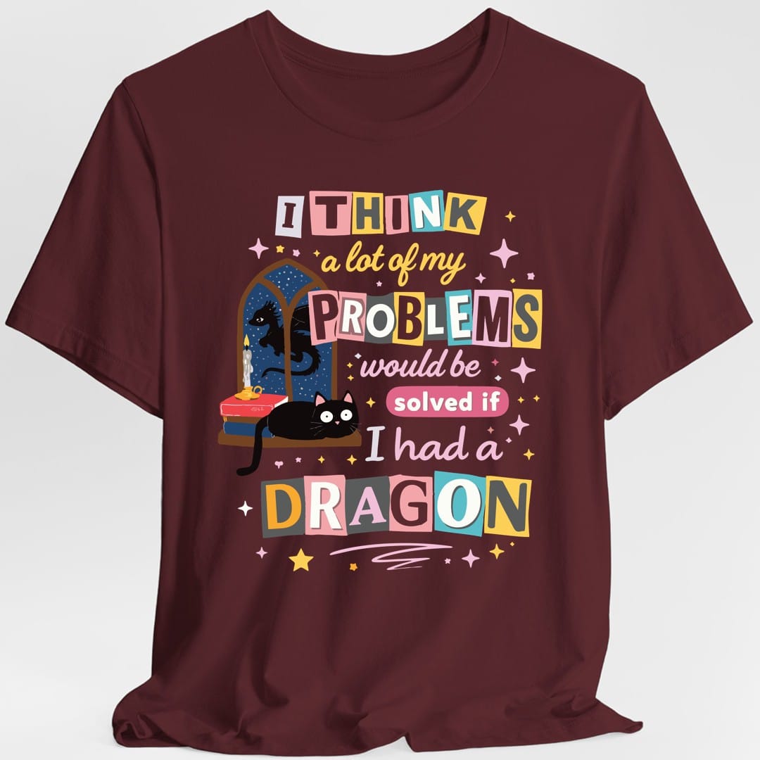 A Lot Of My Problems Would Be Solved If I Had A Dragon T-Shirt