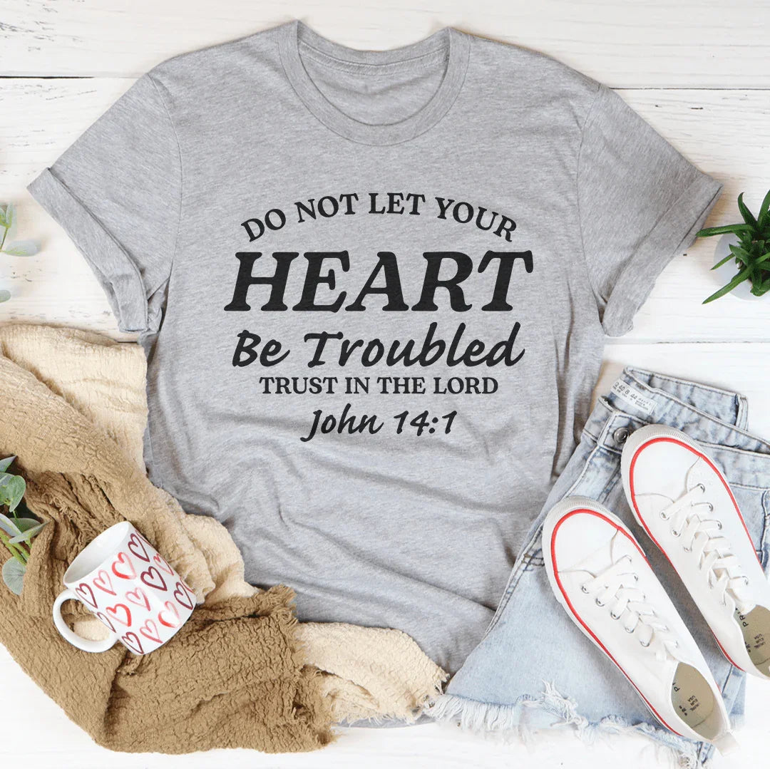 Do not Let Your Heart Be Troubled Trust In The Lord John 14:1 Tee
