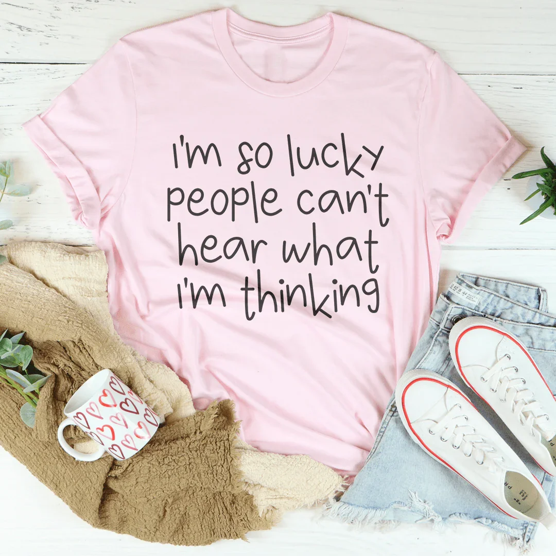 I'm So Lucky People Can't Hear What I'm Thinking Tee