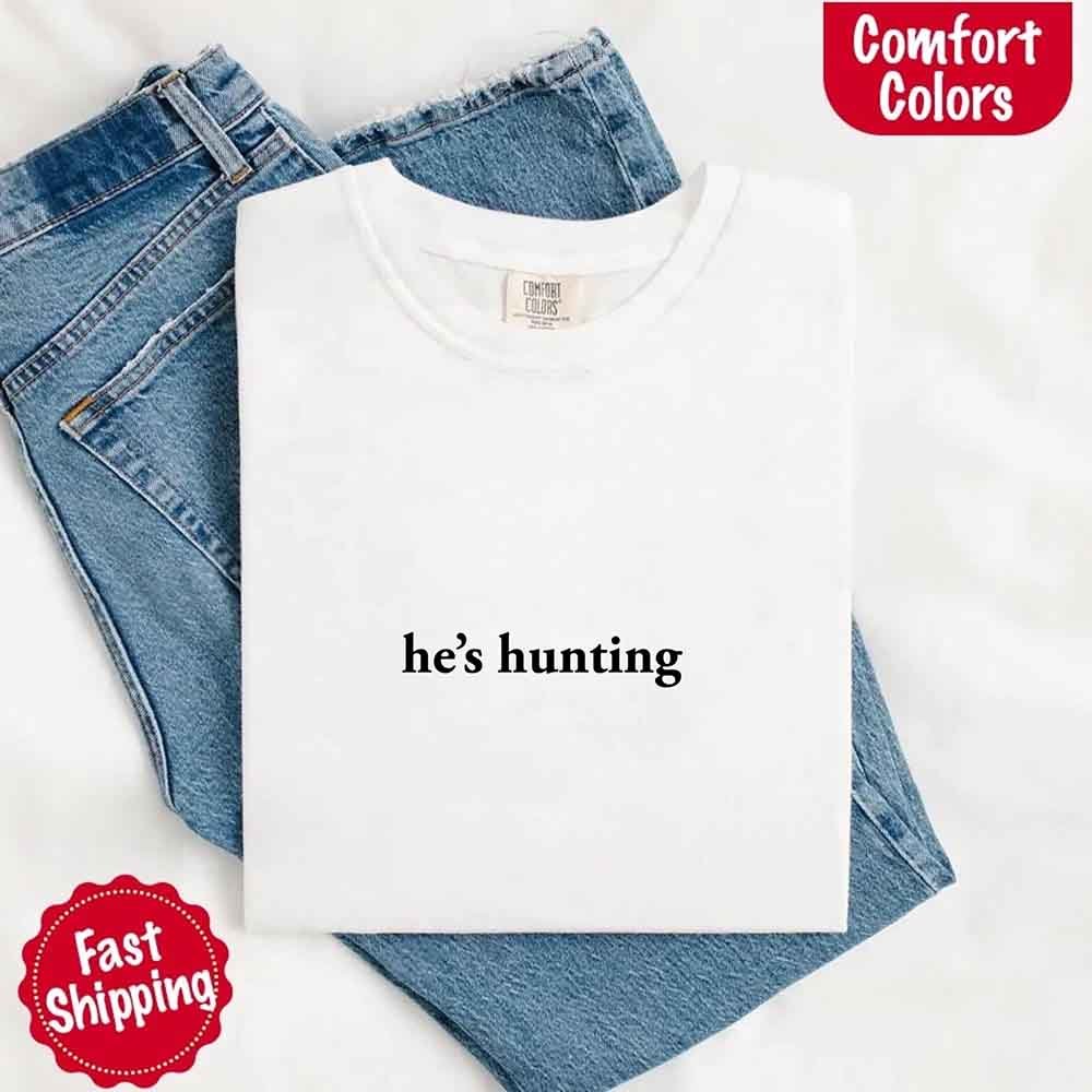 He’s Hunting – Funny Outdoor Lifestyle Comfort Colors Shirt for Women