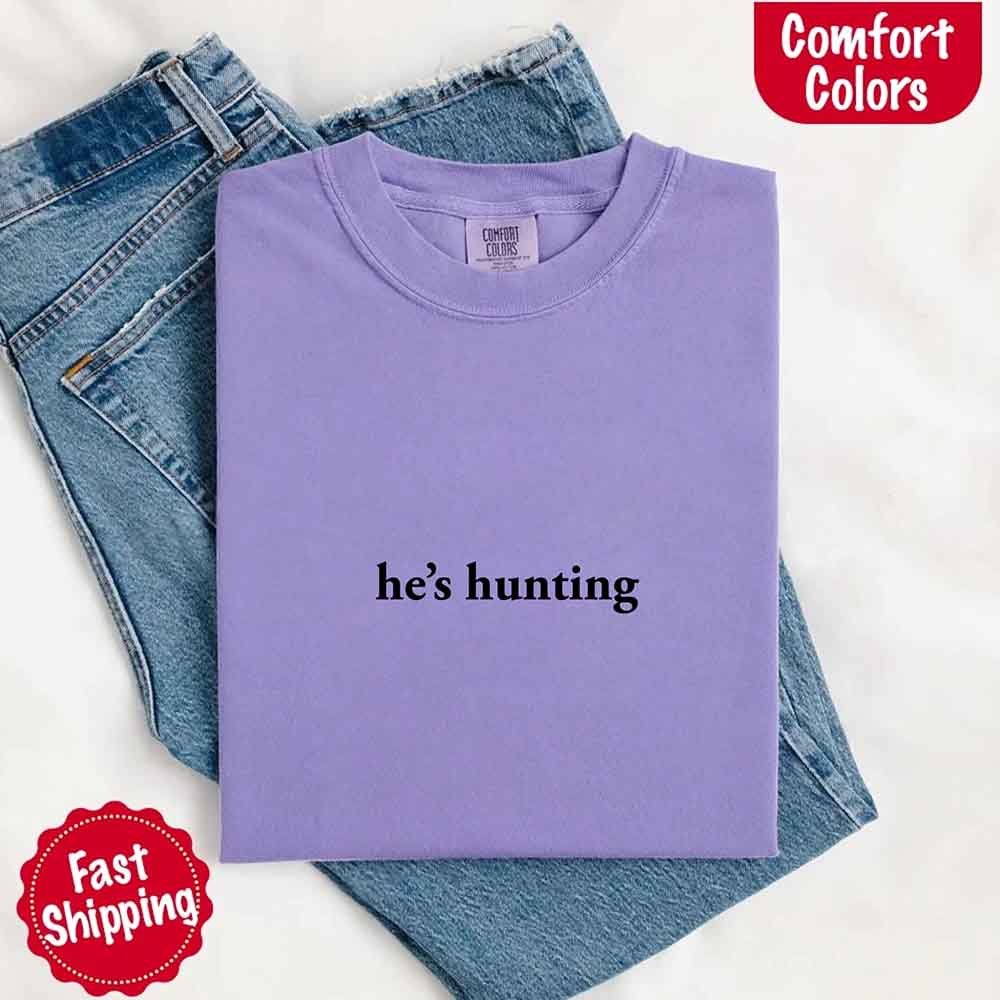 He’s Hunting – Funny Outdoor Lifestyle Comfort Colors Shirt for Women