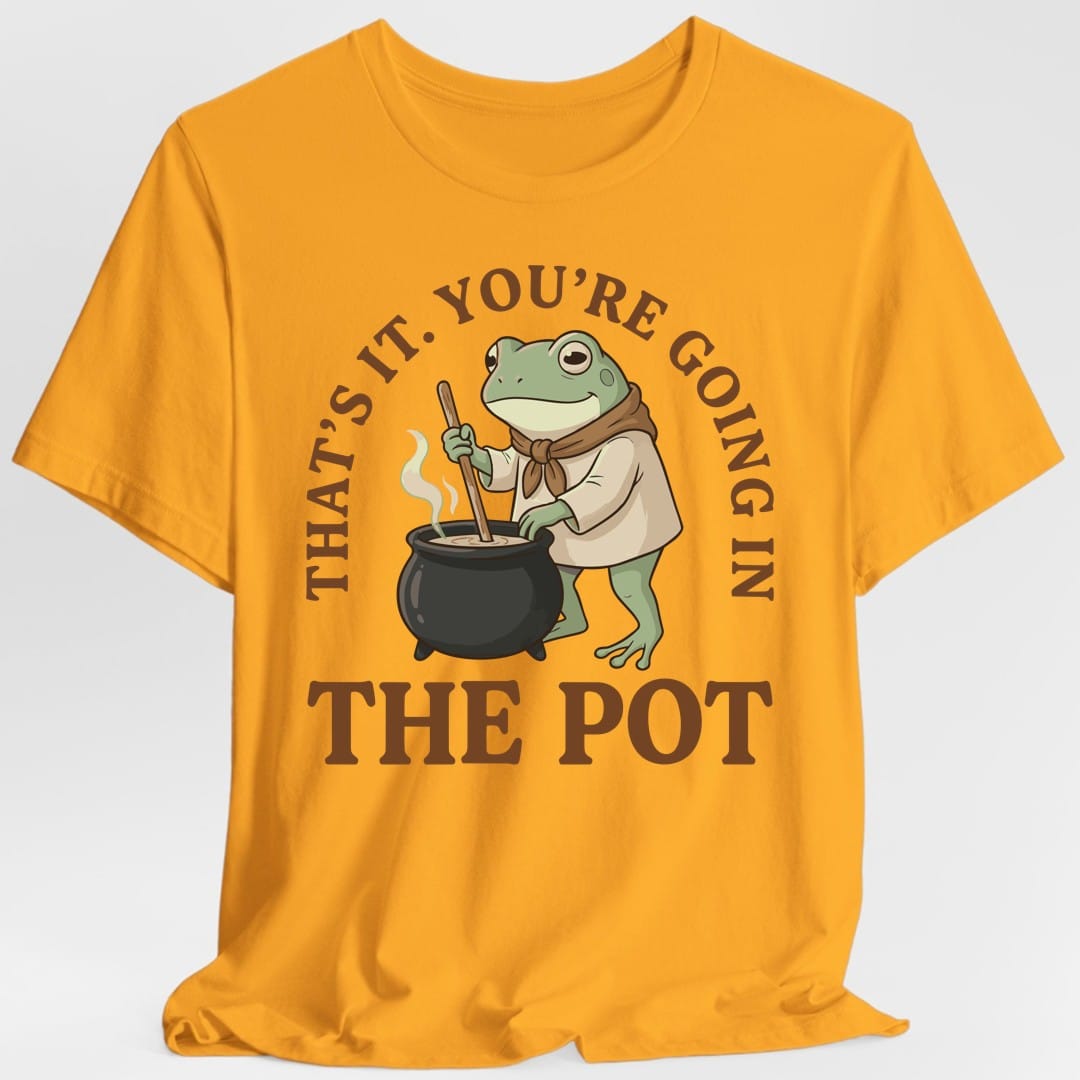 You're Going in the Pot T-Shirt